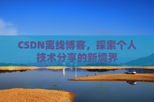 CSDN离线博客，探索个人技术分享的新境界